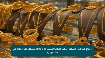 ارتفاع مفاجئ.. أسعار الذهب اليوم السبت 20-9-2025 تسجل قفزة قوية في السعودية